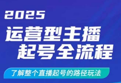 2025运营型主播起号全流程,了解整个直播起号的路径玩法(全程一个半小时,干货满满)-一个公司创业项目 - 淘金吧