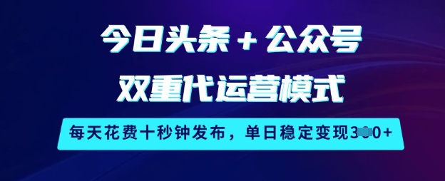 今日头条+公众号双重代运营模式,每天花费十秒钟发布,单日稳定变现3张【揭秘】-一个公司创业项目 - 淘金吧