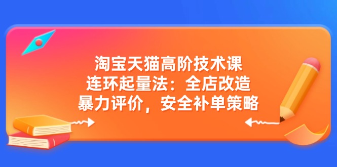 淘宝天猫高阶技术课:连环起量法:全店改造,暴力评价,安全补单策略-一个公司创业项目 - 淘金吧