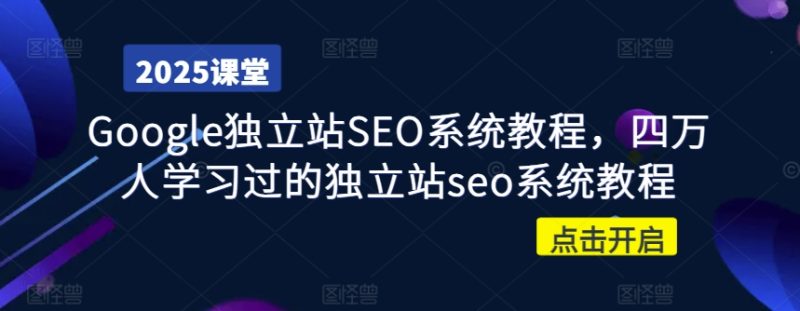 Google独立站SEO系统教程,四万人学习过的独立站seo系统教程-一个公司创业项目 - 淘金吧