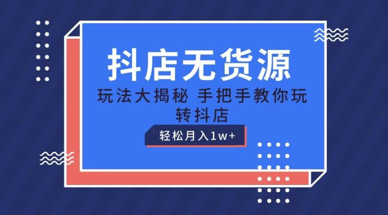 抖店无货源保姆级教程，手把手教你玩转抖店，轻松月入1W+-一个公司创业项目 - 淘金吧