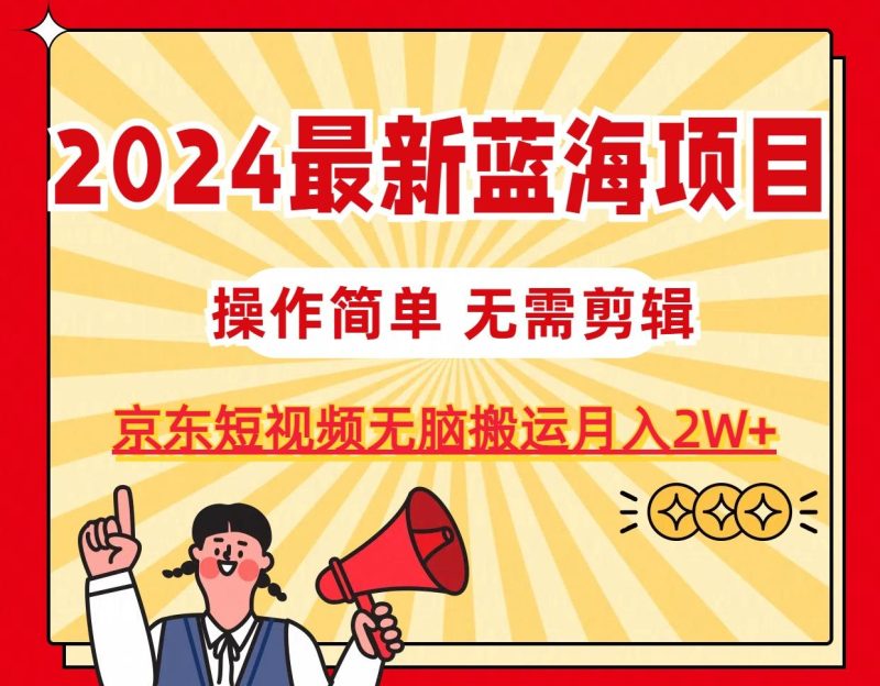 2024最新蓝海项目,无需剪辑,京东图文短视频无脑搬运月入2W+-一个公司创业项目 - 淘金吧