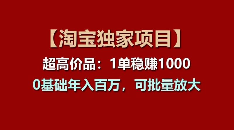 【淘宝独家项目】超高价品:1单稳赚1000多,0基础年入百万,可批量放大-一个公司创业项目 - 淘金吧