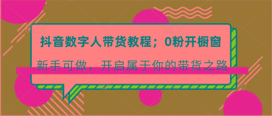 图片[1]-抖音数字人带货教程：0粉开橱窗 新手可做 开启属于你的带货之路-云创网