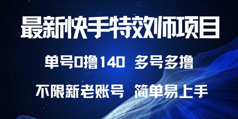 最新快手特效师项目，单号白嫖0撸140，多号多撸-一个公司创业项目 - 淘金吧