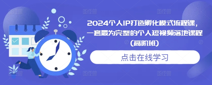 2024个人IP打造孵化模式流程课,一套最为完整的个人短视频落地课程(高阶班)-一个公司创业项目 - 淘金吧