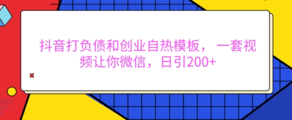抖音打负债和创业自热模板, 一套视频让你微信,日引200+【揭秘】-一个公司创业项目 - 淘金吧