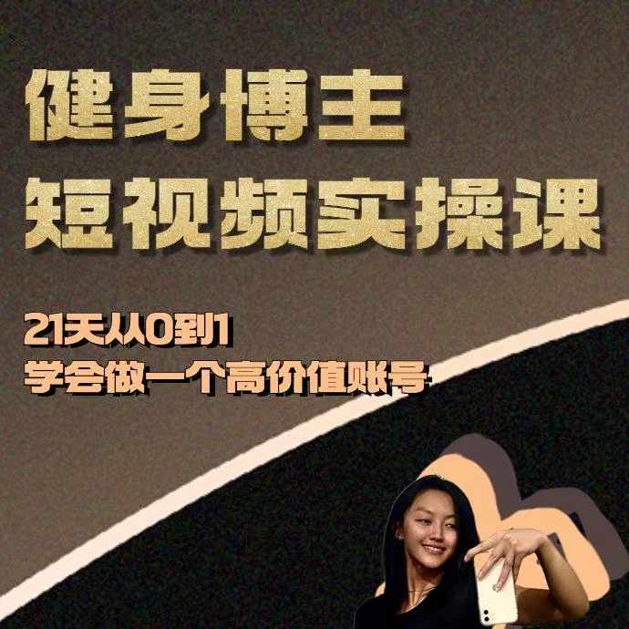 健身博主短视频实操课——21天从0到1学会做一个高价值账号-一个公司创业项目 - 淘金吧