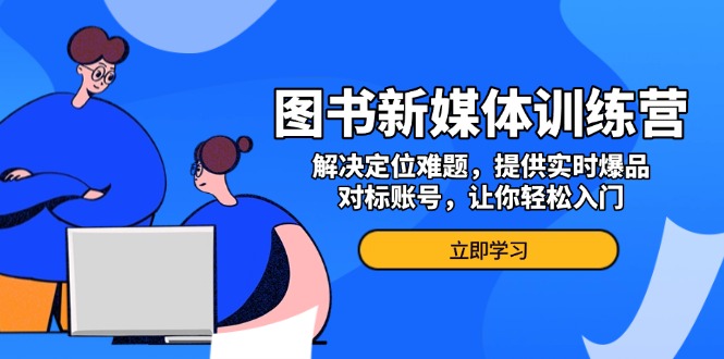 图书新媒体训练营,解决定位难题,提供实时爆品、对标账号,让你轻松入门-一个公司创业项目 - 淘金吧