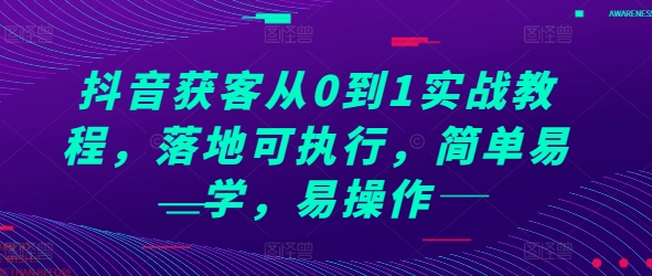 抖音获客从0到1实战教程,落地可执行,简单易学,易操作-一个公司创业项目 - 淘金吧