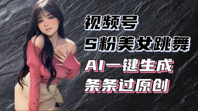 揭秘视频号S粉美女跳舞赛道，一键生成原创视频，收益翻倍！-一个公司创业项目 - 淘金吧