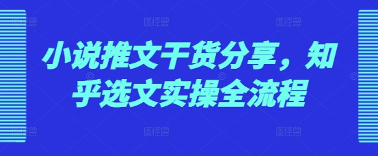 小说推文干货分享,知乎选文实操全流程-一个公司创业项目 - 淘金吧