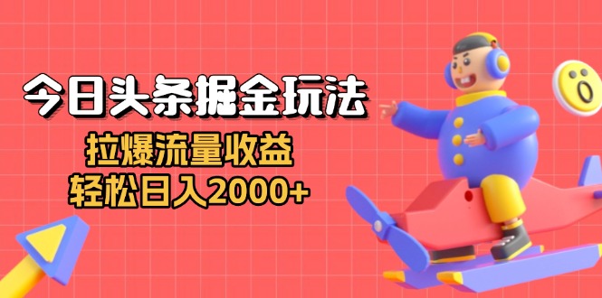 今日头条掘金玩法：拉爆流量收益，轻松日入2000+-一个公司创业项目 - 淘金吧