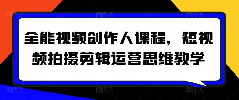 全能视频创作人课程，短视频拍摄剪辑运营思维教学-一个公司创业项目 - 淘金吧