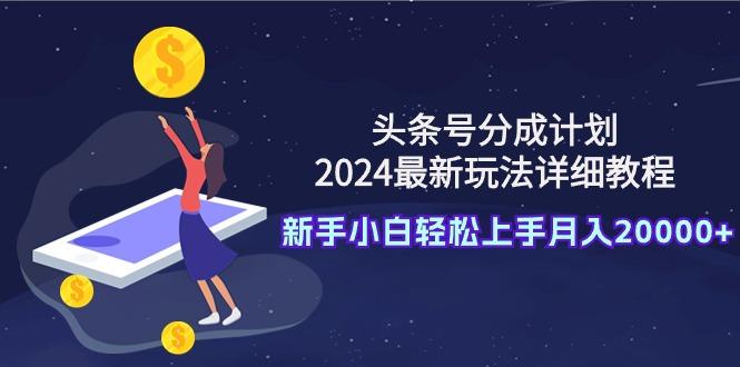 (9530期)头条号分成计划：2024最新玩法详细教程，新手小白轻松上手月入20000+-一个公司创业项目 - 淘金吧