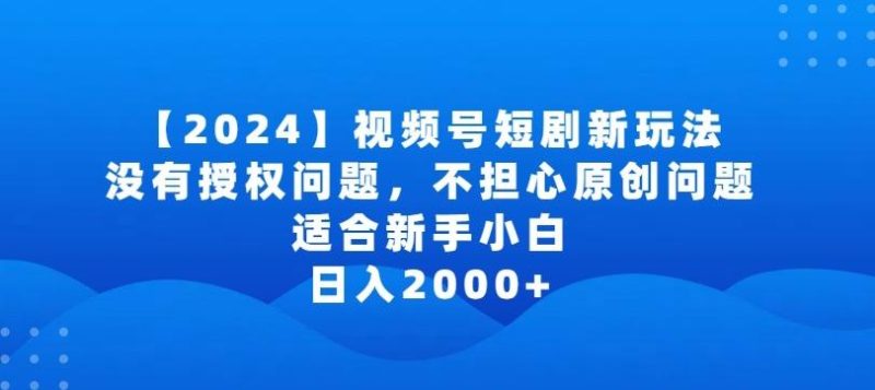 2024视频号短剧玩法,没有授权问题,不担心原创问题,适合新手小白,日入2000+【揭秘】-一个公司创业项目 - 淘金吧