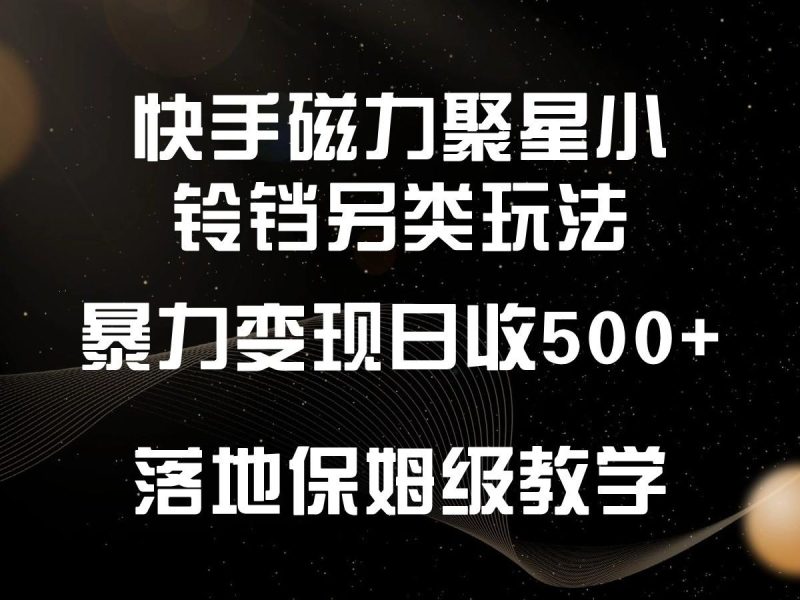快手磁力聚星小铃铛另类玩法，暴力变现日入500+，小白轻松上手，落地保姆级教学-一个公司创业项目 - 淘金吧