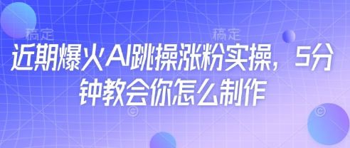 近期爆火AI跳操涨粉实操，5分钟教会你怎么制作-一个公司创业项目 - 淘金吧