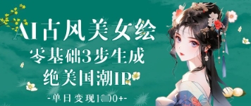 AI古风美女绘：零基础3步生成绝美国潮IP，单日变现1k+-一个公司创业项目 - 淘金吧