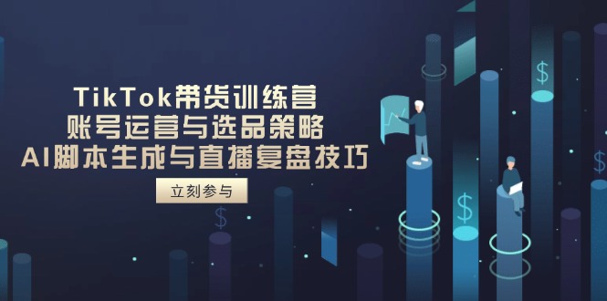TikTok带货训练营，账号运营与选品策略，AI脚本生成与直播复盘技巧-一个公司创业项目 - 淘金吧