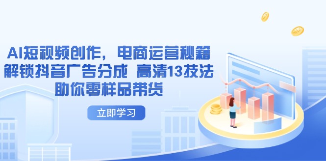 AI短视频创作,电商运营秘籍,解锁抖音广告分成 高清13技法助你零样品带货-一个公司创业项目 - 淘金吧
