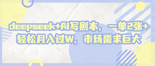 deepseek+AI写剧本,一单2张+ 轻松月入过W,市场需求巨大-一个公司创业项目 - 淘金吧