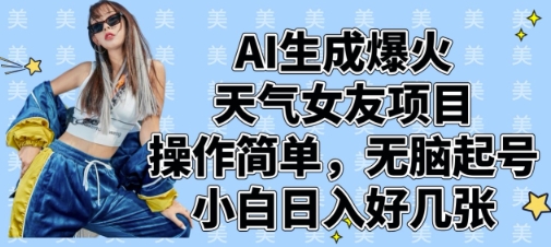 AI生成爆火天气女友项目,操作简单,无脑起号,小白日入好几张-一个公司创业项目 - 淘金吧