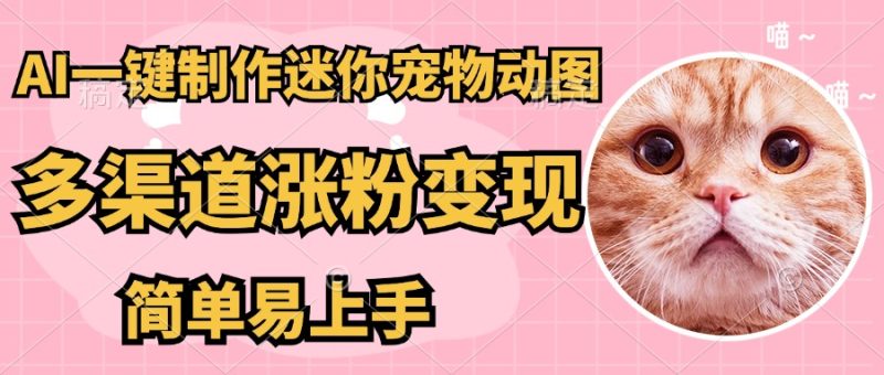 AI搬砖一件制作超迷你宠物图，5分钟一个成品，多渠道引流涨粉变现，简…-一个公司创业项目 - 淘金吧
