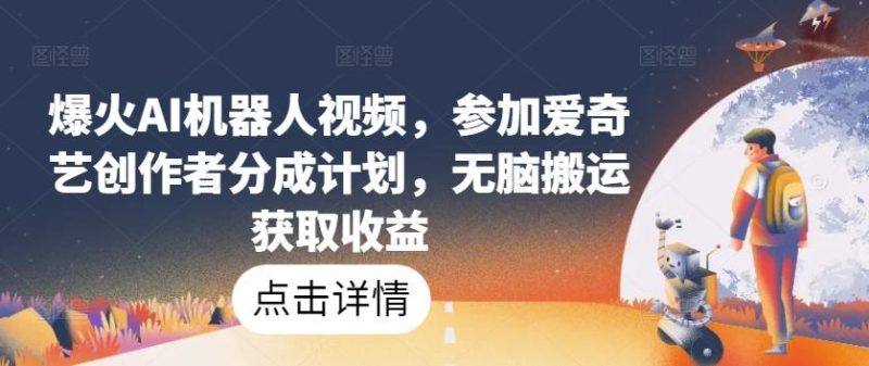 爆火AI机器人视频,参加爱奇艺创作者分成计划,无脑搬运获取收益【揭秘】-一个公司创业项目 - 淘金吧