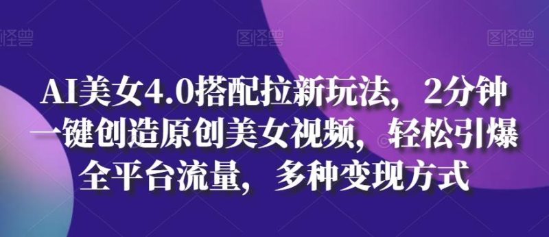 AI美女4.0搭配拉新玩法，2分钟一键创造原创美女视频，轻松引爆全平台流量，多种变现方式【揭秘】-一个公司创业项目 - 淘金吧