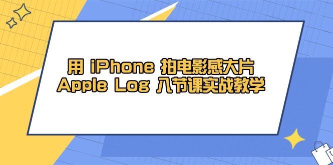用 iPhone 拍电影感大片,Apple Log 8节课实战教学-一个公司创业项目 - 淘金吧