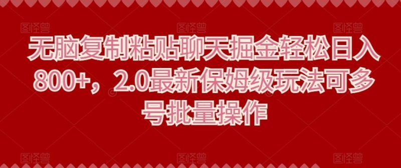 无脑复制粘贴聊天掘金轻松日入800+,2.0最新保姆级玩法可多号批量操作-一个公司创业项目 - 淘金吧