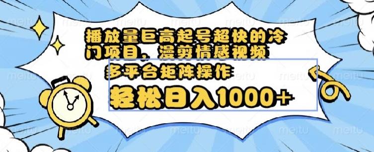 播放量巨高起号超快的冷门项目，漫剪情感视频，可多平台矩阵操作，轻松日入1000+【揭秘】-一个公司创业项目 - 淘金吧