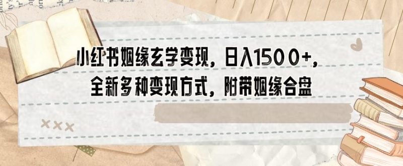 小红书姻缘玄学变现,日入1500+,全新多种变现方式,附带姻缘合盘【揭秘】-一个公司创业项目 - 淘金吧