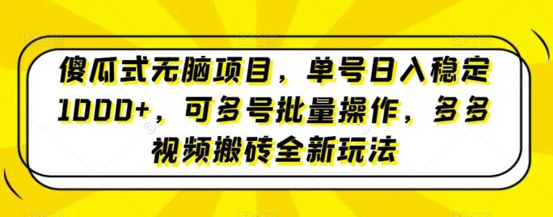 傻瓜式无脑项目，单号日入稳定1000+，可多号批量操作，多多视频搬砖全新玩法-一个公司创业项目 - 淘金吧