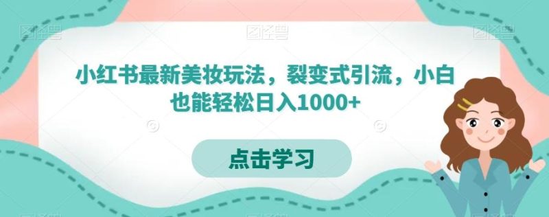小红书最新美妆玩法，裂变式引流，小白也能轻松日入1000+-一个公司创业项目 - 淘金吧