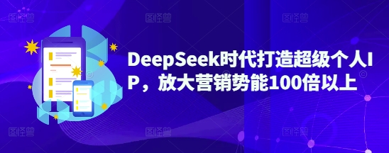 DeepSeek时代打造超级个人IP,放大营销势能100倍以上-一个公司创业项目 - 淘金吧