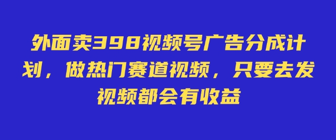外面卖598视频号广告分成计划,不直播 不卖货 不露脸,只要去发视频都会有收益-一个公司创业项目 - 淘金吧