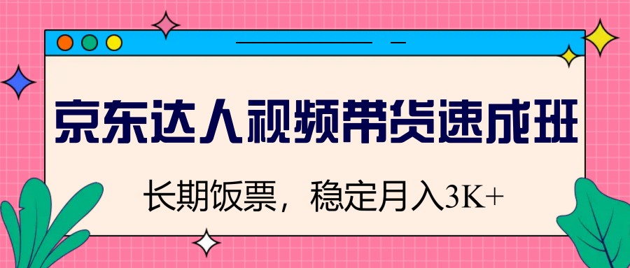 图片[1]-京东达人视频带货速成班，长期饭票，稳定月入3K-云创网