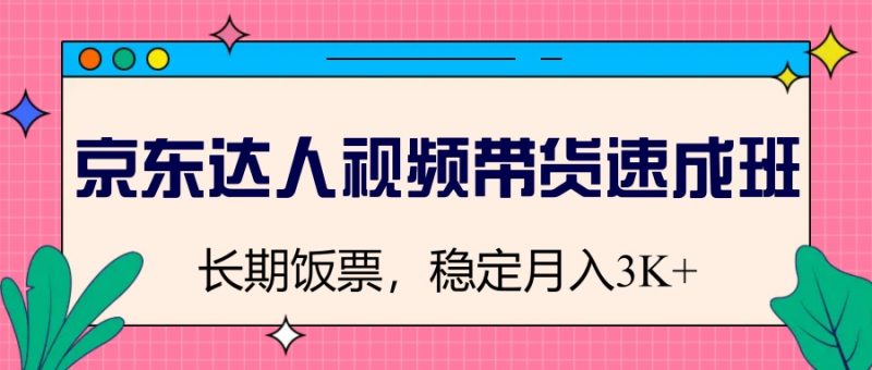京东达人视频带货速成班,长期饭票,稳定月入3K-一个公司创业项目 - 淘金吧