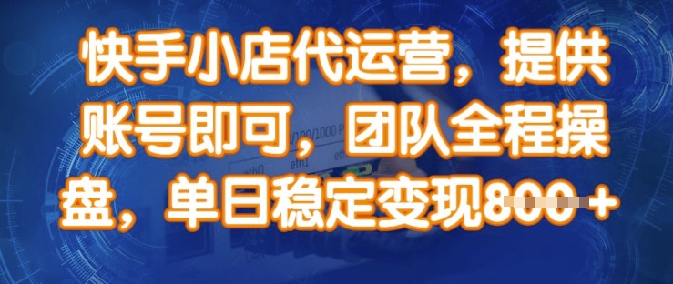 快手小店代运营,提供账号即可,团队全程操盘,单日稳定变现8张【揭秘】-一个公司创业项目 - 淘金吧