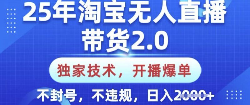 25年淘宝无人直播带货2.0.独家技术,开播爆单,纯小白易上手,不封号,不违规,日入多张【揭秘】-一个公司创业项目 - 淘金吧