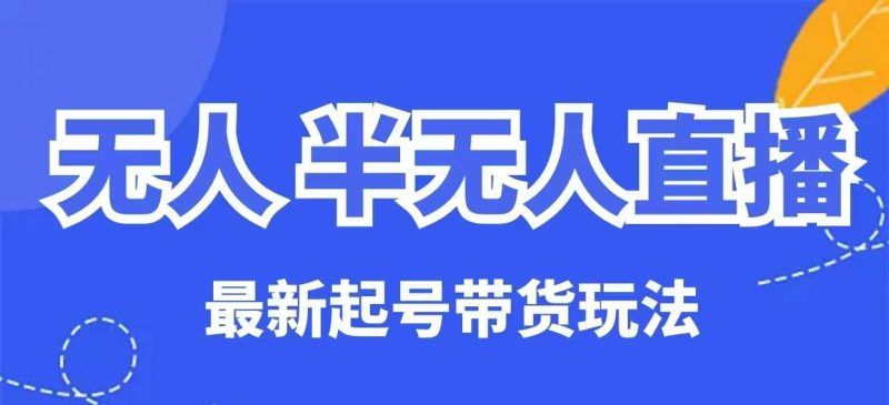无人半无人直播最新起号带货玩法，全是干货(保姆级教程)-一个公司创业项目 - 淘金吧