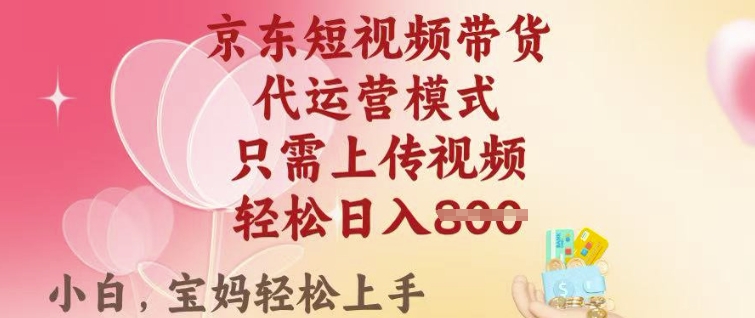 京东短视频带货,2025翻身项目,只需上传视频,单月稳定变现8k+【揭秘】-一个公司创业项目 - 淘金吧