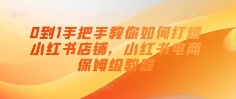 0到1手把手教你如何打爆小红书店铺,小红书电商保姆级教程-一个公司创业项目 - 淘金吧