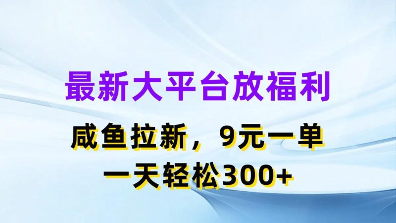 最新蓝海项目，闲鱼平台放福利，拉新一单9元，轻轻松松日入300+-一个公司创业项目 - 淘金吧