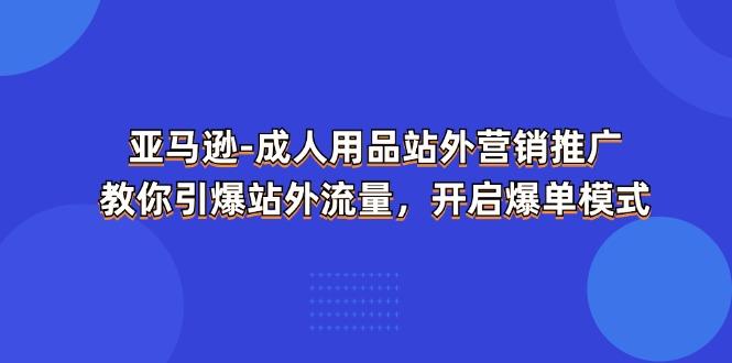 亚马逊-成人用品 站外营销推广  教你引爆站外流量，开启爆单模式-一个公司创业项目 - 淘金吧