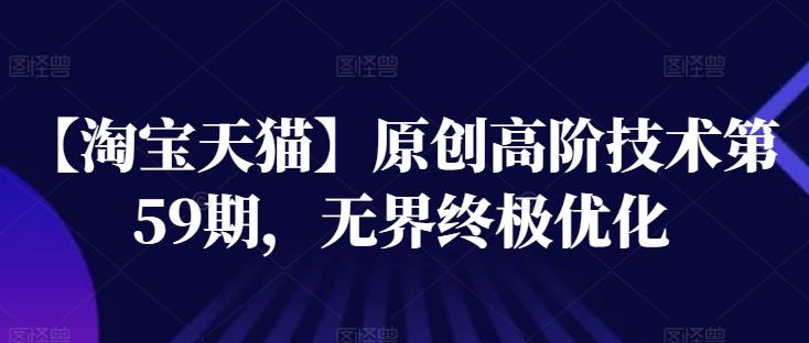【淘宝天猫】原创高阶技术第59期,无界终极优化-一个公司创业项目 - 淘金吧
