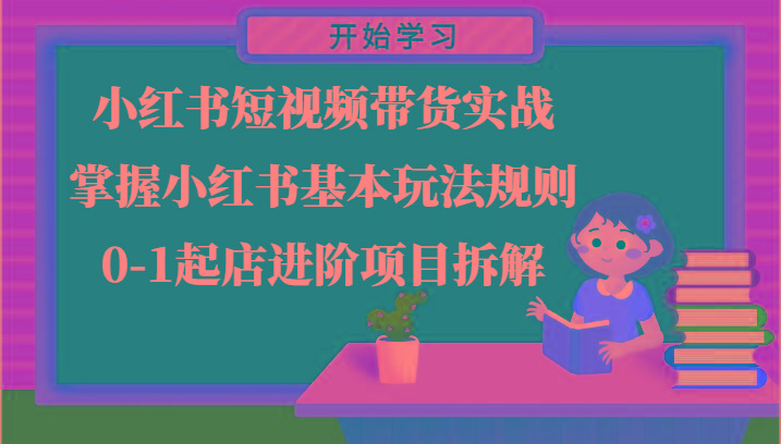 小红书短视频带货实战-掌握小红书基本玩法规则，0-1起店进阶项目拆解-一个公司创业项目 - 淘金吧