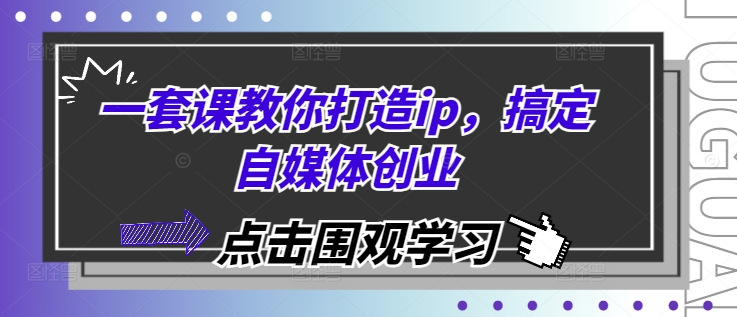 一套课教你打造ip，搞定自媒体创业-一个公司创业项目 - 淘金吧